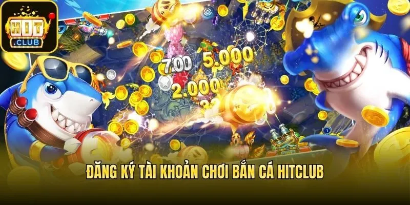 Đăng ký tài khoản chơi bắn cá Hitclub
