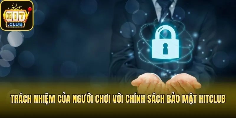 Trách nhiệm của người chơi với chính sách bảo mật Hitclub